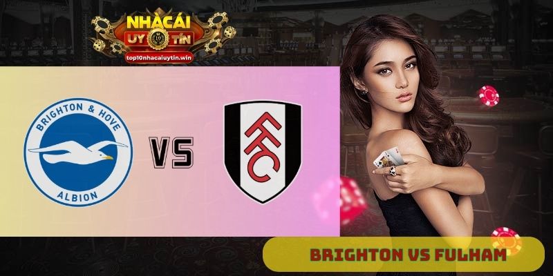 Nhận định Brighton vs Fulham 21h00 ngày 16/08: Ưu thế sân nhà
